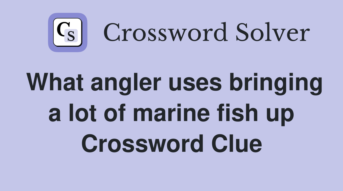 What angler uses bringing a lot of marine fish up Crossword Clue